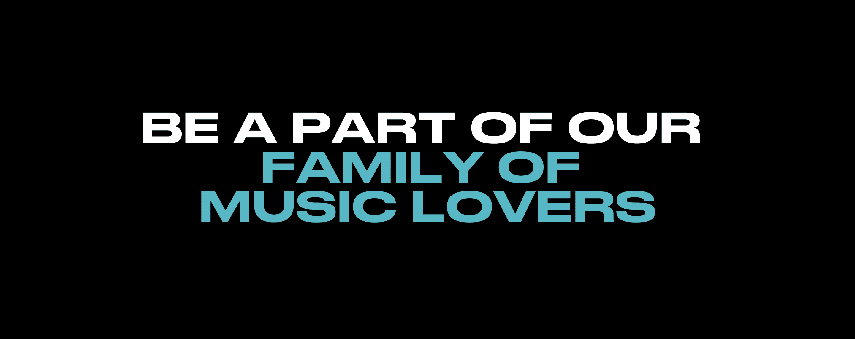 BE A PART OF OUR FAMILY OF MUSIC LOVERS