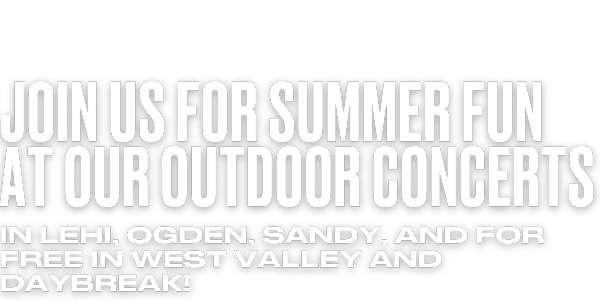 Bold white text on a black background reads: Join us for summer fun at our outdoor concerts in Lehi, Ogden, Sandy, and for free in West Valley and Daybreak!.