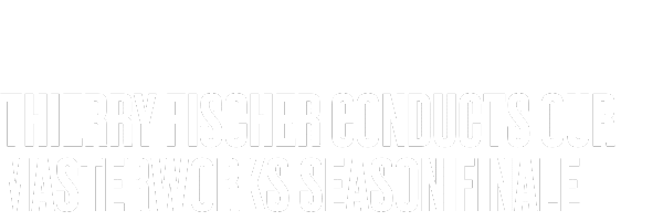 Bold white text on a black background reads: THIERRY FISCHER CONDUCTS OUR MASTERWORKS SEASON FINALE.
