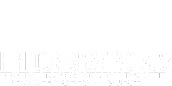 White background with large, bold text reading HERE COMES SANTA CLAUS! Below, smaller text says, Festive tunes, merry mischief, and a very special guest.