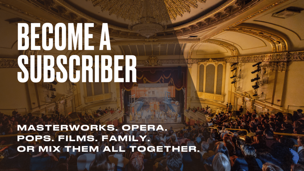 A view of an ornate theater filled with people facing a brightly lit stage, overlaid with the text: “BECOME A SUBSCRIBER. Masterworks. Opera. Pops. Films. Family. Or mix them all together.”.