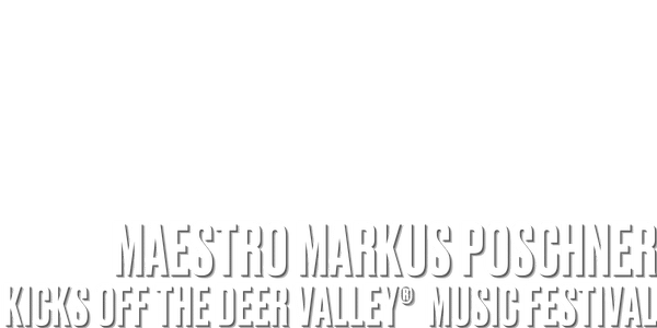 White background with bold, all-caps text at the bottom that reads: MAESTRO MARKUS POSCHNER KICKS OFF THE DEER VALLEY® MUSIC FESTIVAL.