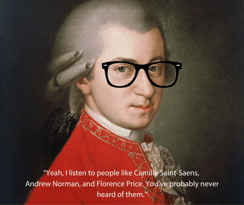 Picture of Mozart with caption "Yeah, I listen to people like Camille Saint-Saens, Andrew Norman, and Florence Price. You’ve probably never heard of them.”